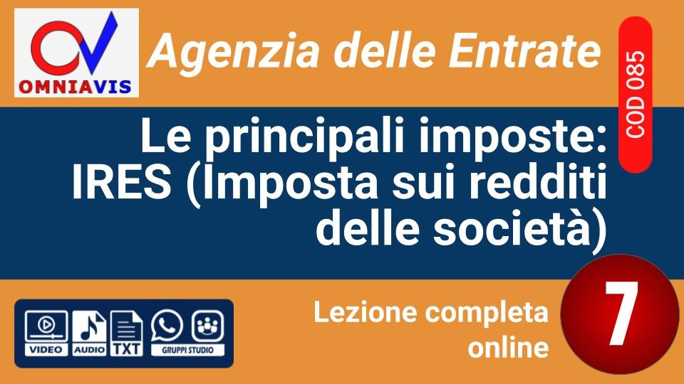 Lezione 7 - Le principali imposte: IRES (Imposta sui redditi delle società) [2 ore formative] (D'AMORE)